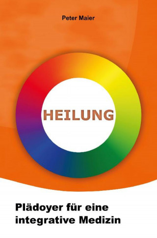 Peter Maier: Heilung - Plädoyer für eine integrative Medizin