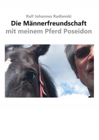 Ralf Johannes Radlanski: Die Männerfreundschaft mit meinem Pferd Poseidon