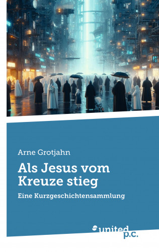 Arne Grotjahn: Als Jesus vom Kreuze stieg