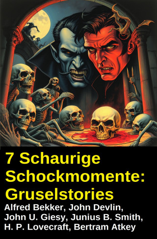 Alfred Bekker, John Devlin, John U. Giesy, Junius B. Smith, H. P. Lovecraft, Bertram Atkey: 7 Schaurige Schockmomente: Gruselstories