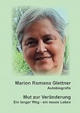 Marion Romana Glettner: Mut zur Veränderung/ Ein langer Weg - ein neues Leben