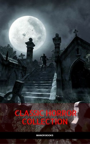 Mary Shelley, Robert Louis Stevenson, Bram Stoker, Washington Irving, H.G. Wells: Classic Horror Collection: Dracula, Frankenstein, The Legend of Sleepy Hollow, Jekyll and Hyde, & The Island of Dr. Moreau (Manor Books)