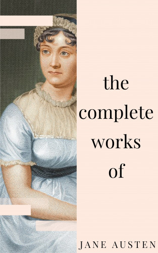 Jane Austen: Jane Austen - Complete Works: All novels, short stories, letters and poems (NTMC Classics)