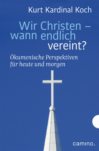 Kurt Kardinal Koch, Robert Biel: Wir Christen – wann endlich vereint?