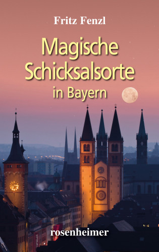 Fritz Fenzl: Magische Schicksalsorte in Bayern