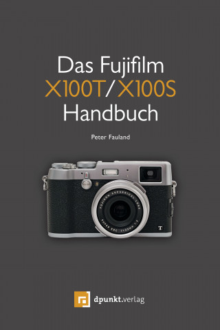 Peter Fauland: Das Fujifilm X100T / X100S Handbuch