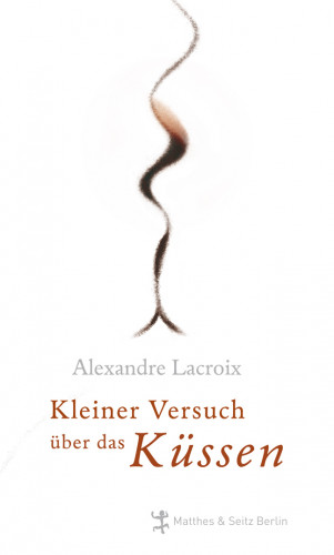 Alexandre Lacroix: Kleiner Versuch über das Küssen