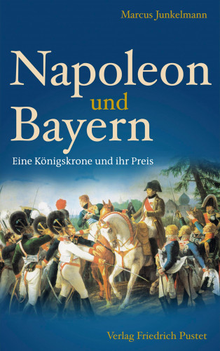 Marcus Junkelmann: Napoleon und Bayern