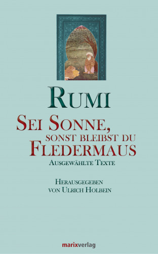 Maulana Dschelaluddin Rumi: Sei Sonne, sonst bleibst du Fledermaus