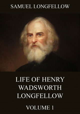 Samuel Longfellow: Life Of Henry Wadsworth Longfellow, Volume 1