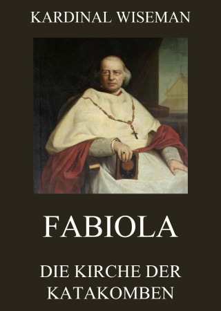 Kardinal Wiseman: Fabiola - Die Kirche der Katakomben