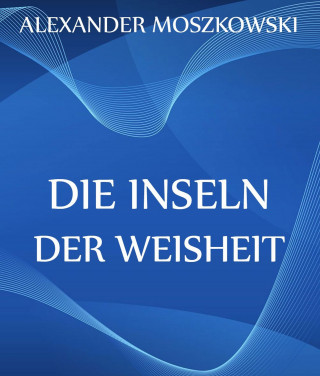 Alexander Moszkowski: Die Inseln der Weisheit