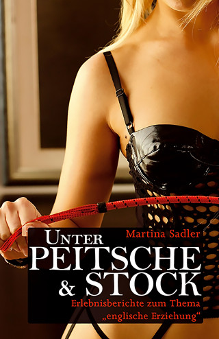 Martina Sadler: Unter Peitsche & Stock