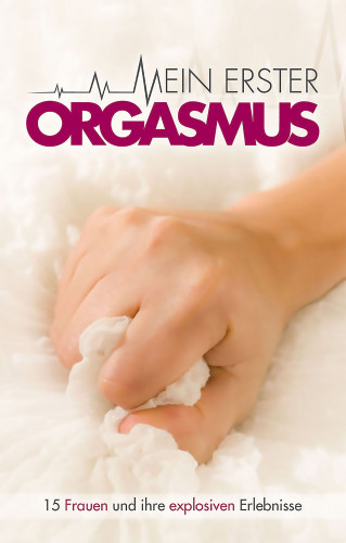 Juliane Koch, Marie Sonnenfeld, Angie Bee, Annett Bedford, Maggy Dor, Felicia, Sabrina Brady, Ulla Jacobsen, Hannah Parker, Kassandra Dominka: Mein erster Orgasmus