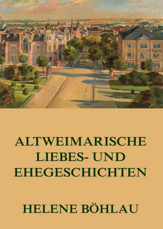 Helene Böhlau: Altweimarische Liebes- und Ehegeschichten