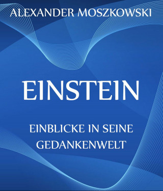 Alexander Moszkowski: Einstein - Einblicke in seine Gedankenwelt