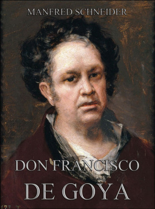 Manfred Schneider: Don Francisco de Goya