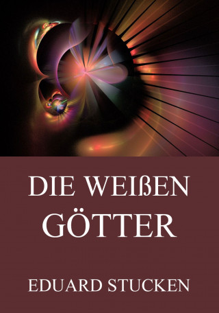 Eduard Stucken: Die weißen Götter (Band 1 & 2)