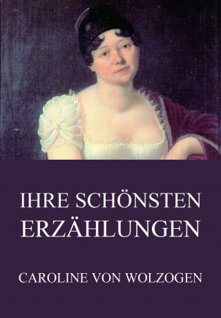 Caroline von Wolzogen: Ihre schönsten Erzählungen