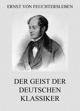 Ernst von Feuchtersleben: Der Geist der deutschen Klassiker