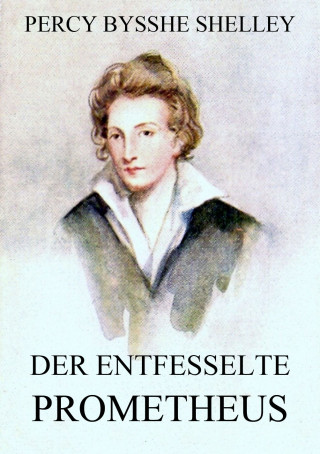 Percy Bysshe Shelley: Der entfesselte Prometheus