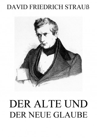 David Friedrich Strauß: Der alte und der neue Glaube
