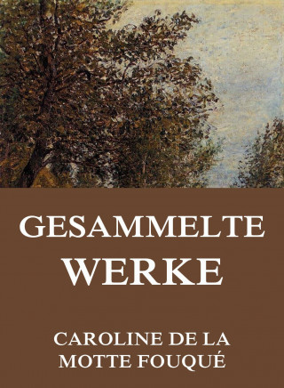 Caroline de la Motte Fouqué: Gesammelte Werke