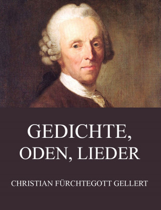 Christian Fürchtegott Gellert: Gedichte, Oden, Lieder