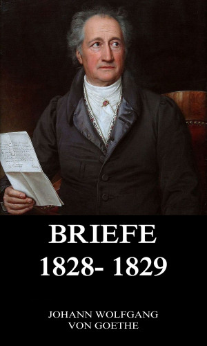 Johann Wolfgang von Goethe: Briefe 1828 - 1829
