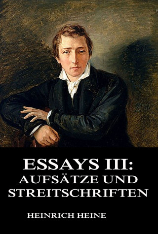 Heinrich Heine: Essays III: Aufsätze und Streitschriften
