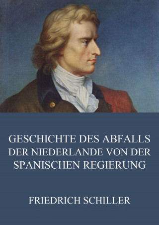 Friedrich Schiller: Geschichte des Abfalls der vereinigten Niederlande von der spanischen Regierung