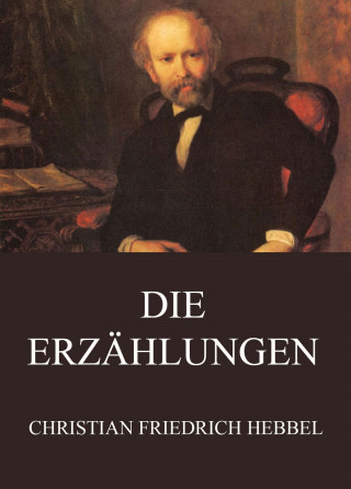 Christian Friedrich Hebbel: Die Erzählungen
