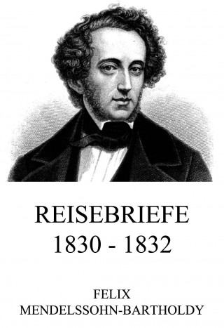 Felix Mendelssohn-Bartholdy: Reisebriefe 1830 - 1832