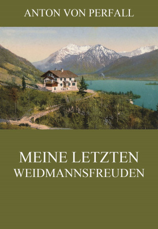 Anton von Perfall: Meine letzten Weidmannsfreuden