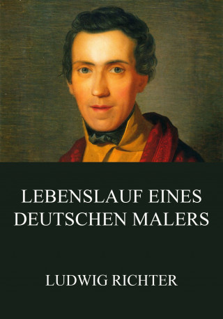 Ludwig Richter: Lebenslauf eines deutschen Malers