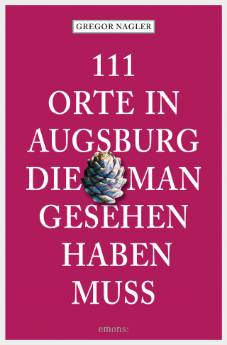 Gregor Nagler: 111 Orte in Augsburg, die man gesehen haben muss