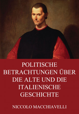 Niccolo Macchiavelli: Politische Betrachtungen über die alte und die italienische Geschichte