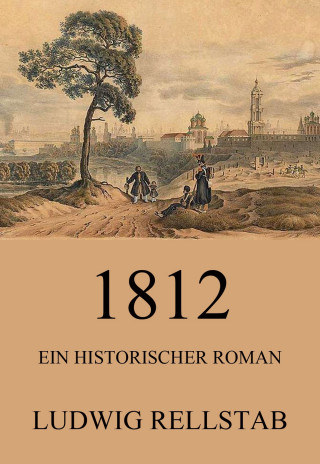 Ludwig Rellstab: 1812 - Ein historischer Roman