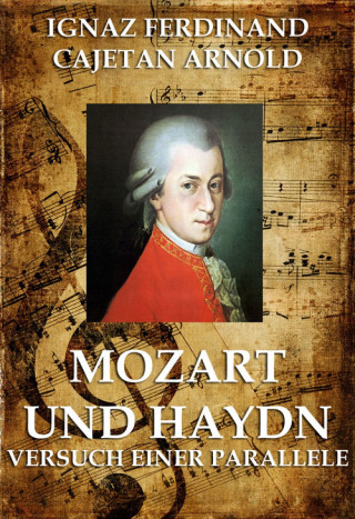 Ignaz Ferdinand Cajetan Arnold: Mozart und Haydn - Versuch einer Parallele