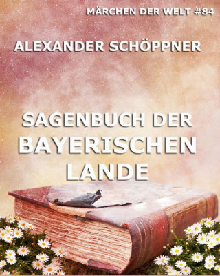Alexander Schöppner: Sagenbuch der Bayerischen Lande