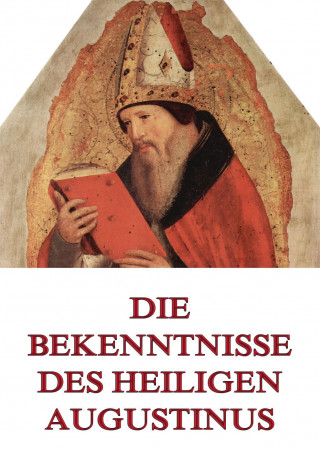 Aurelius Augustinus: Die Bekenntnisse des Heiligen Augustinus