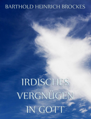 Barthold Heinrich Brockes: Irdisches Vergnügen in Gott