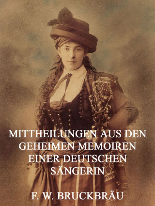 Friedrich Wilhelm Bruckbräu: Mitteilungen aus den geheimen Memoiren einer deutschen Sängerin