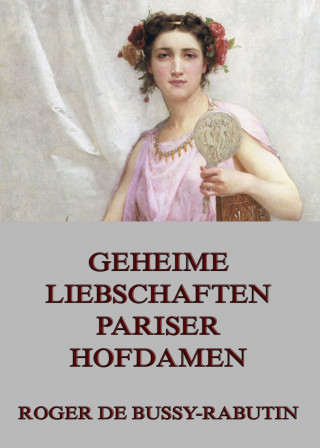 Roger de Bussy-Rabutin: Geheime Liebschaften der Pariser Hofdamen
