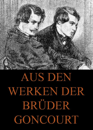 Edmond de Goncourt, Jules de Goncourt: Aus den Werken der Brüder Goncourt
