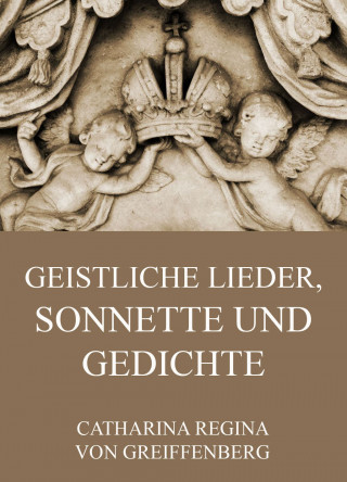 Catharina Regina von Greiffenberg: Geistliche Lieder, Sonnette und Gedichte