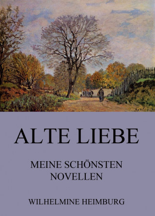 Wilhelmine Heimburg: Alte Liebe - Meine schönsten Novellen