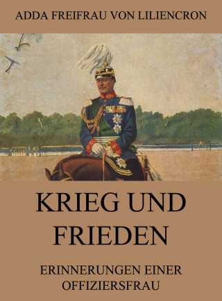 Adda Freifrau von Liliencron: Krieg und Frieden - Erinnerungen einer Offiziersfrau