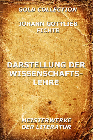 Johann Gottlieb Fichte: Darstellung der Wissenschaftslehre