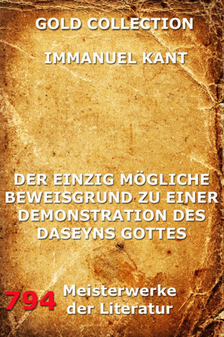 Immanuel Kant: Der einzig mögliche Beweisgrund zu einer Demonstration des Daseyn Gottes